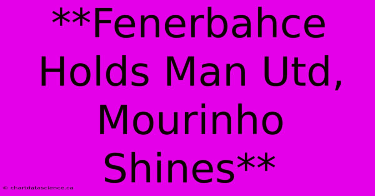 **Fenerbahce Holds Man Utd, Mourinho Shines**