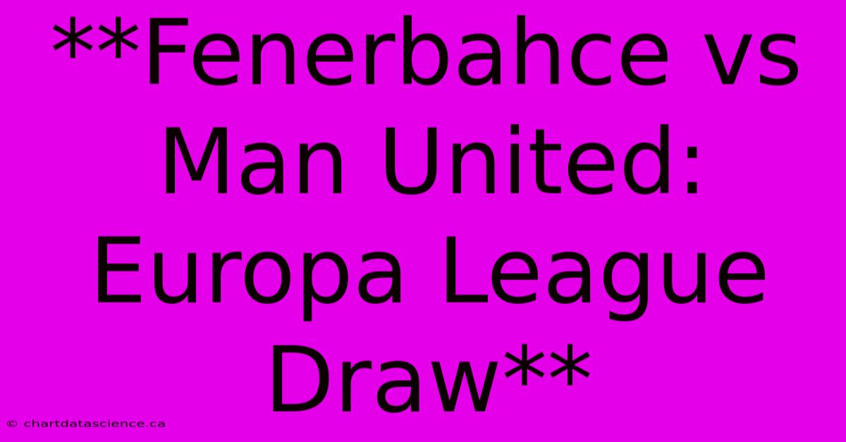 **Fenerbahce Vs Man United: Europa League Draw**