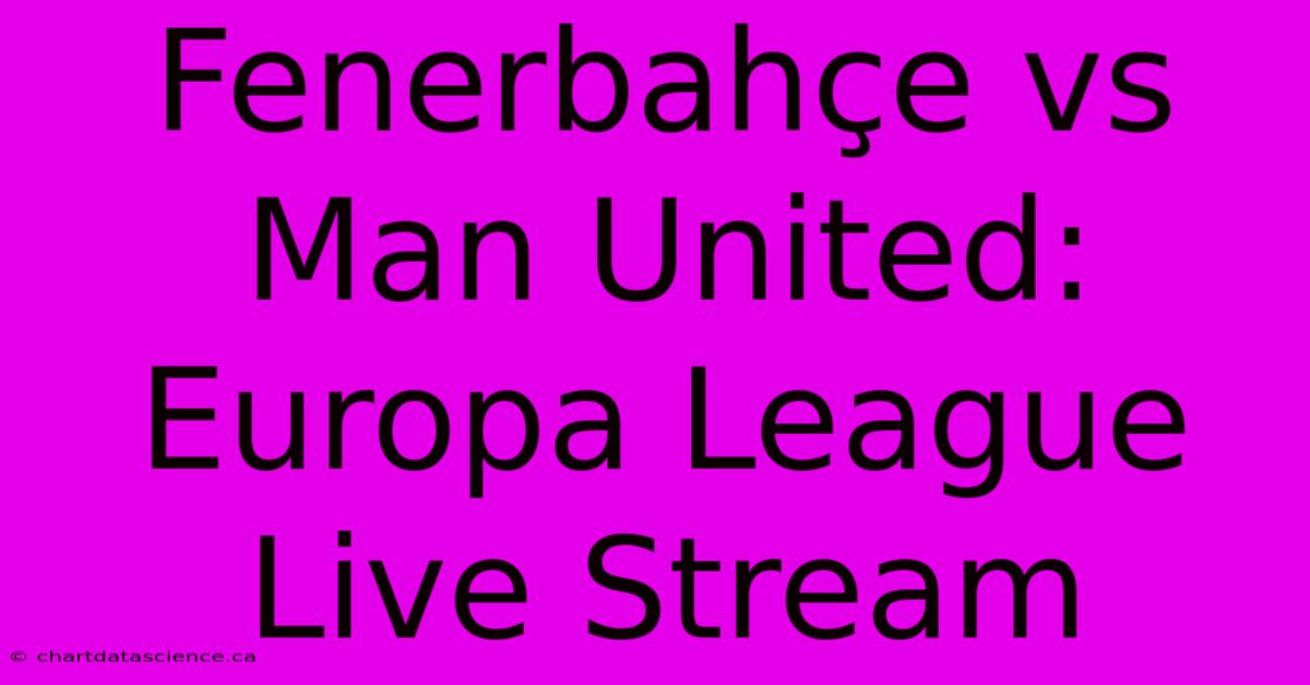 Fenerbahçe Vs Man United: Europa League Live Stream 