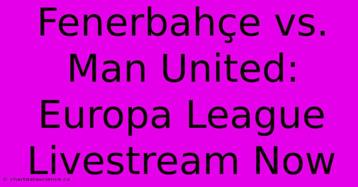 Fenerbahçe Vs. Man United: Europa League Livestream Now