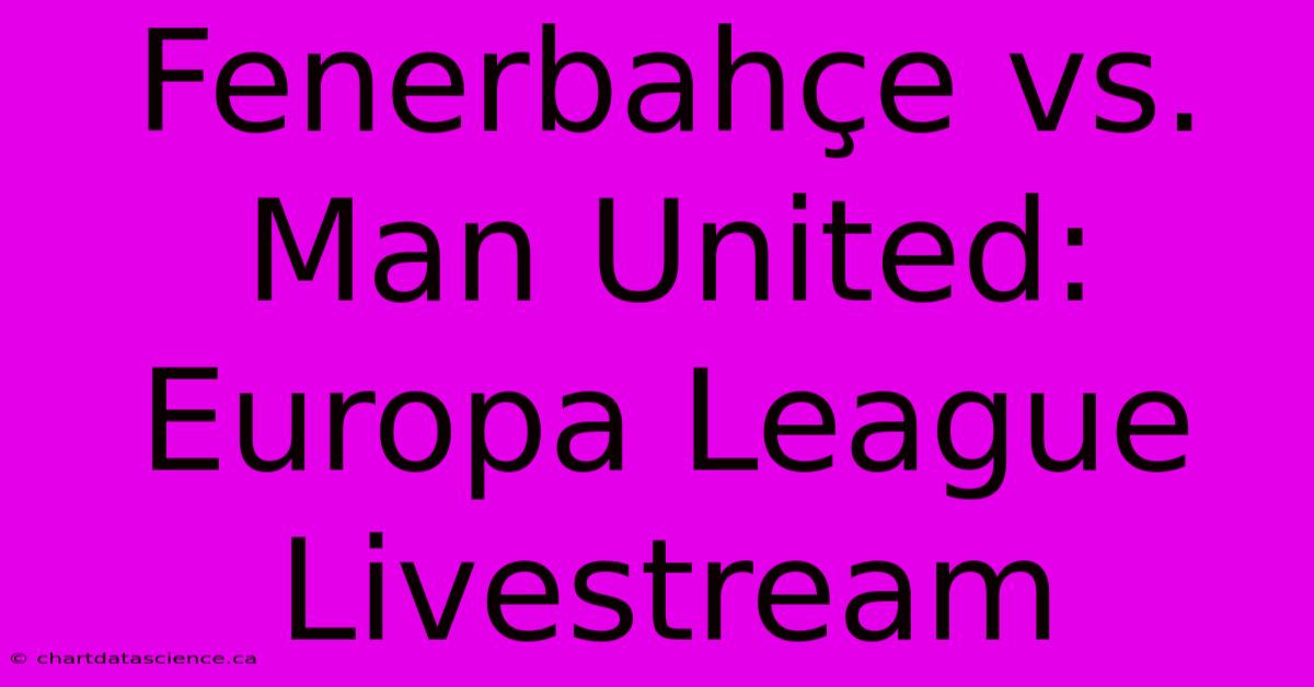 Fenerbahçe Vs. Man United: Europa League Livestream