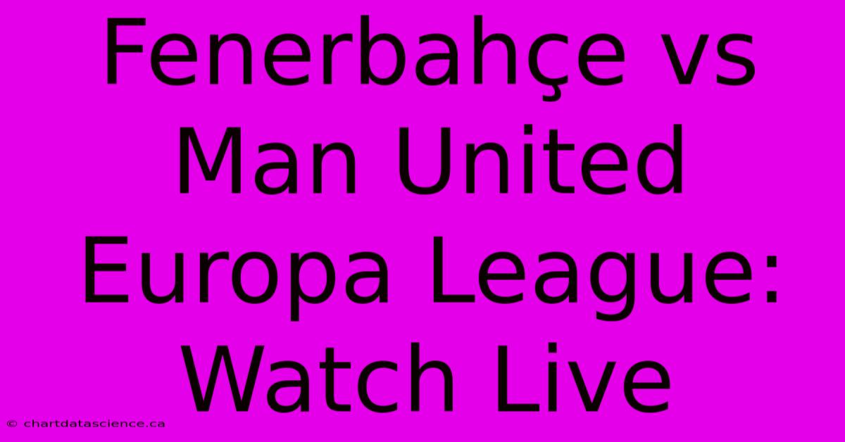 Fenerbahçe Vs Man United Europa League: Watch Live