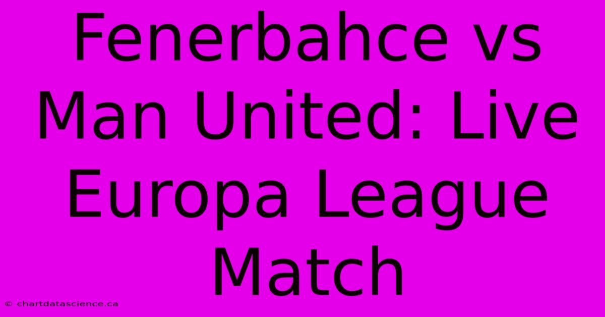 Fenerbahce Vs Man United: Live Europa League Match