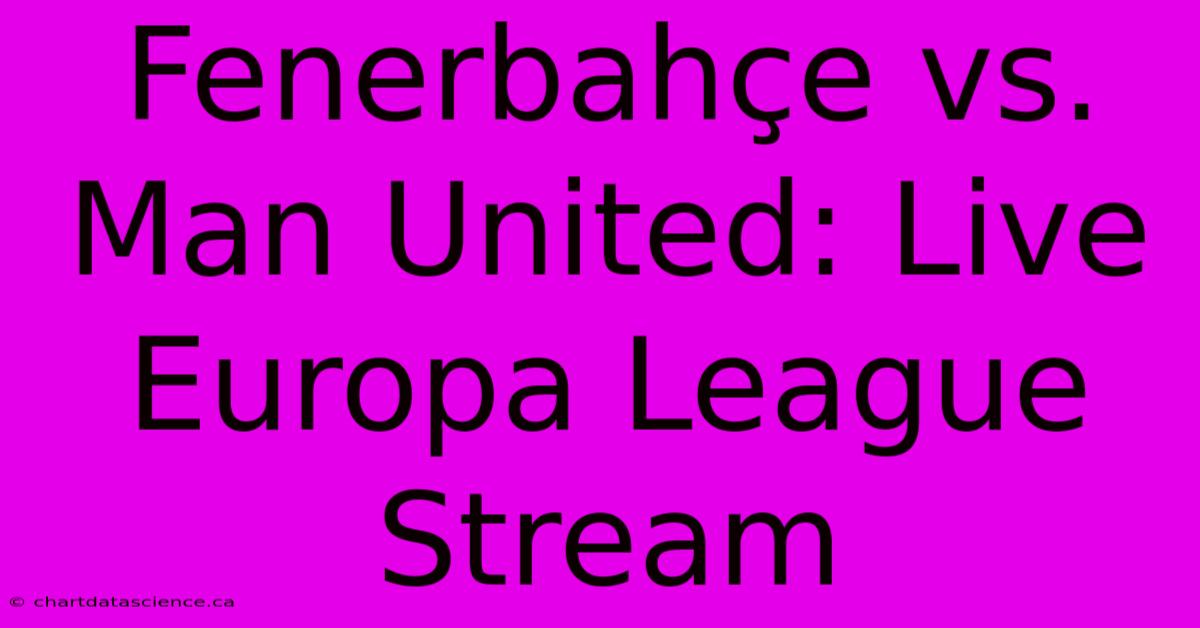 Fenerbahçe Vs. Man United: Live Europa League Stream