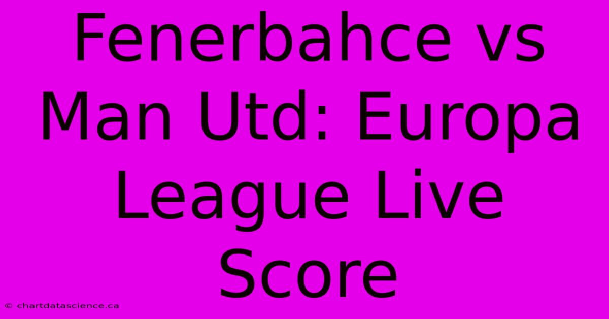 Fenerbahce Vs Man Utd: Europa League Live Score