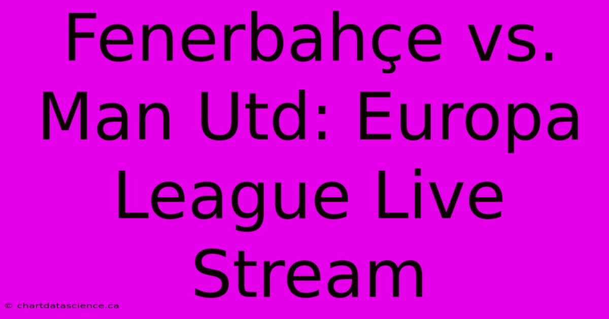 Fenerbahçe Vs. Man Utd: Europa League Live Stream