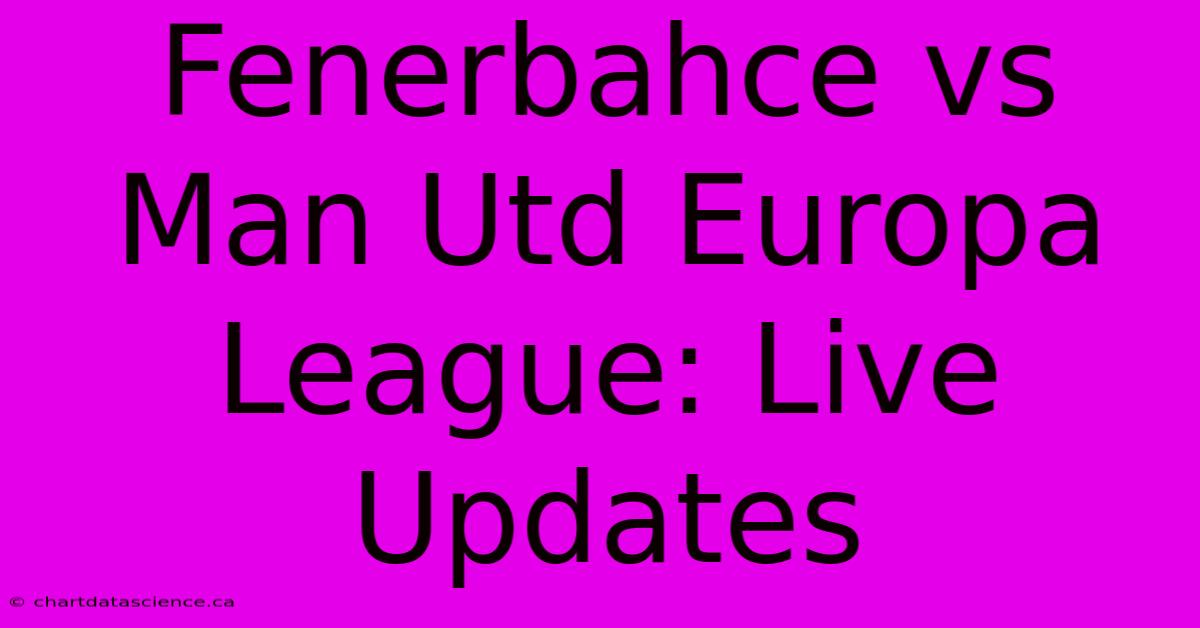 Fenerbahce Vs Man Utd Europa League: Live Updates