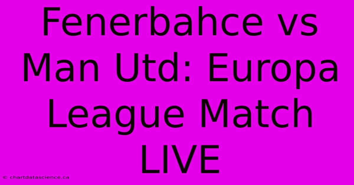 Fenerbahce Vs Man Utd: Europa League Match LIVE