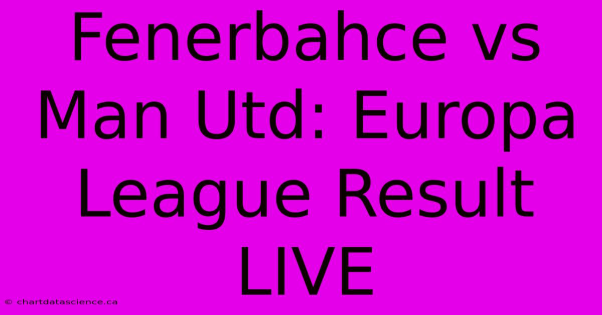 Fenerbahce Vs Man Utd: Europa League Result LIVE