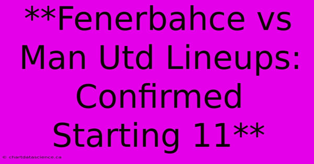 **Fenerbahce Vs Man Utd Lineups: Confirmed Starting 11**