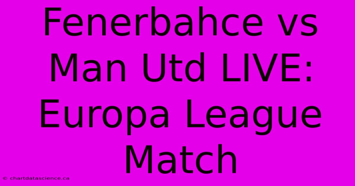 Fenerbahce Vs Man Utd LIVE: Europa League Match