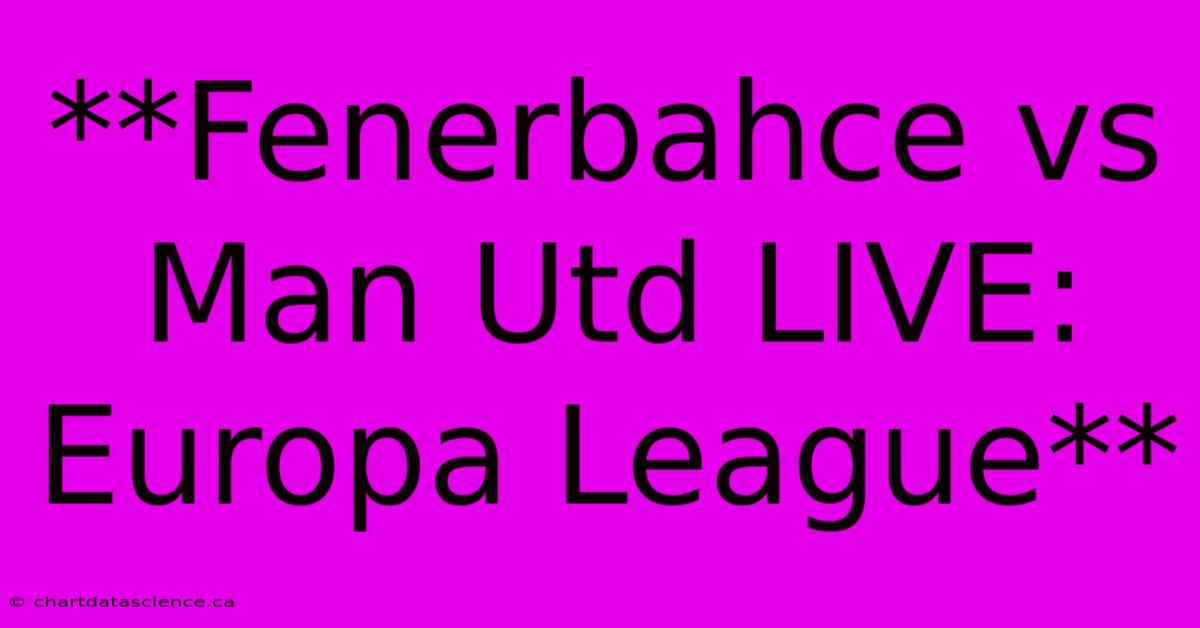 **Fenerbahce Vs Man Utd LIVE: Europa League** 