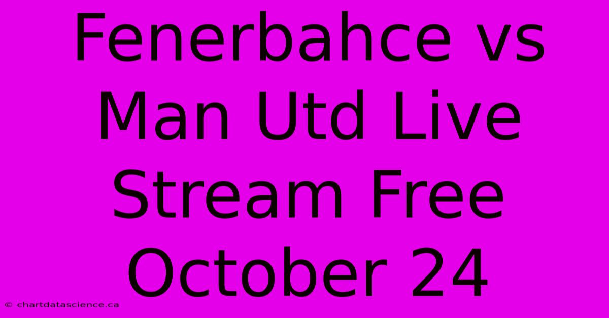 Fenerbahce Vs Man Utd Live Stream Free October 24 