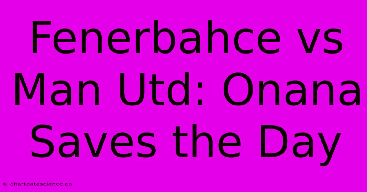 Fenerbahce Vs Man Utd: Onana Saves The Day