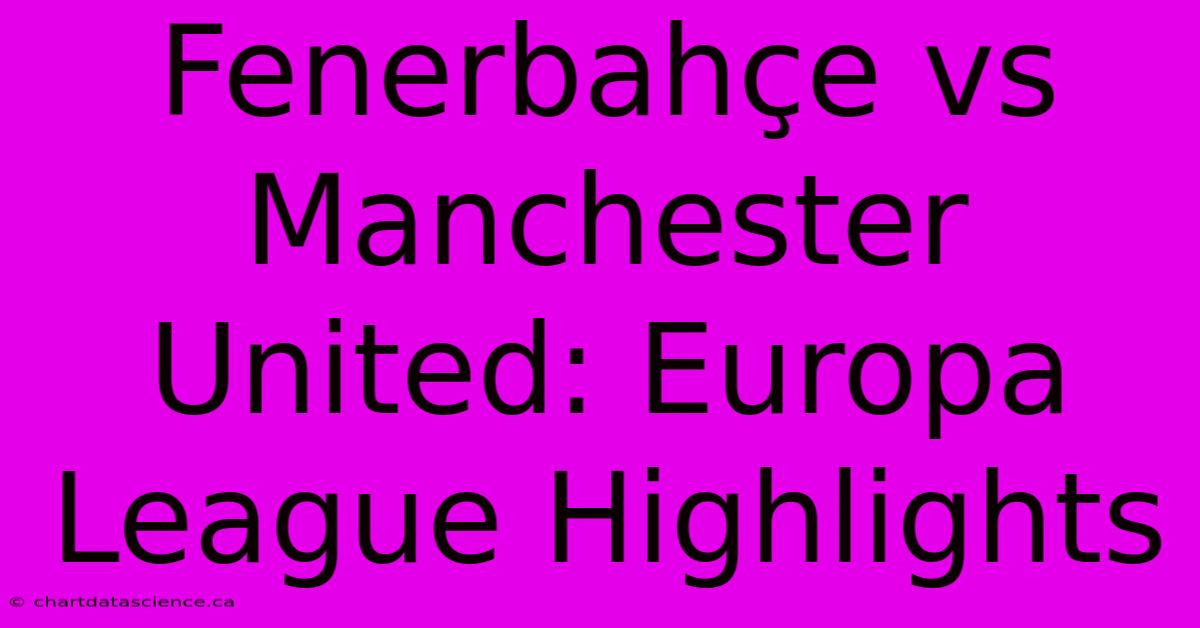 Fenerbahçe Vs Manchester United: Europa League Highlights 