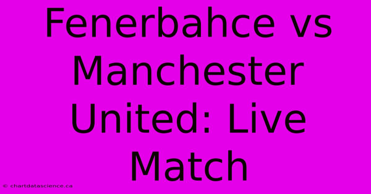 Fenerbahce Vs Manchester United: Live Match 