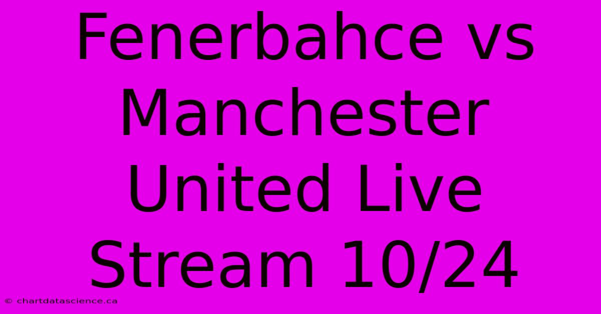 Fenerbahce Vs Manchester United Live Stream 10/24