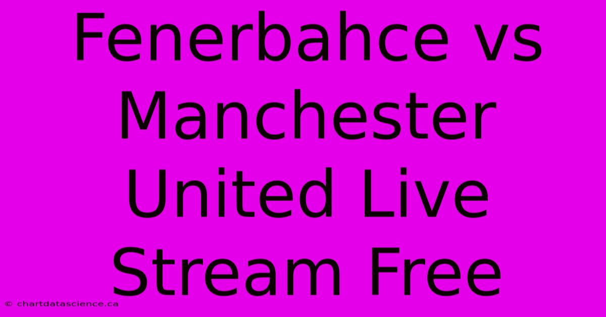 Fenerbahce Vs Manchester United Live Stream Free