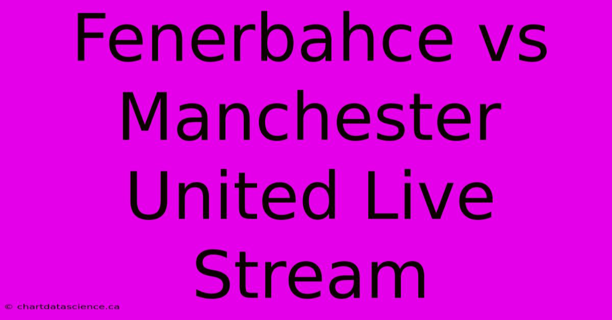 Fenerbahce Vs Manchester United Live Stream