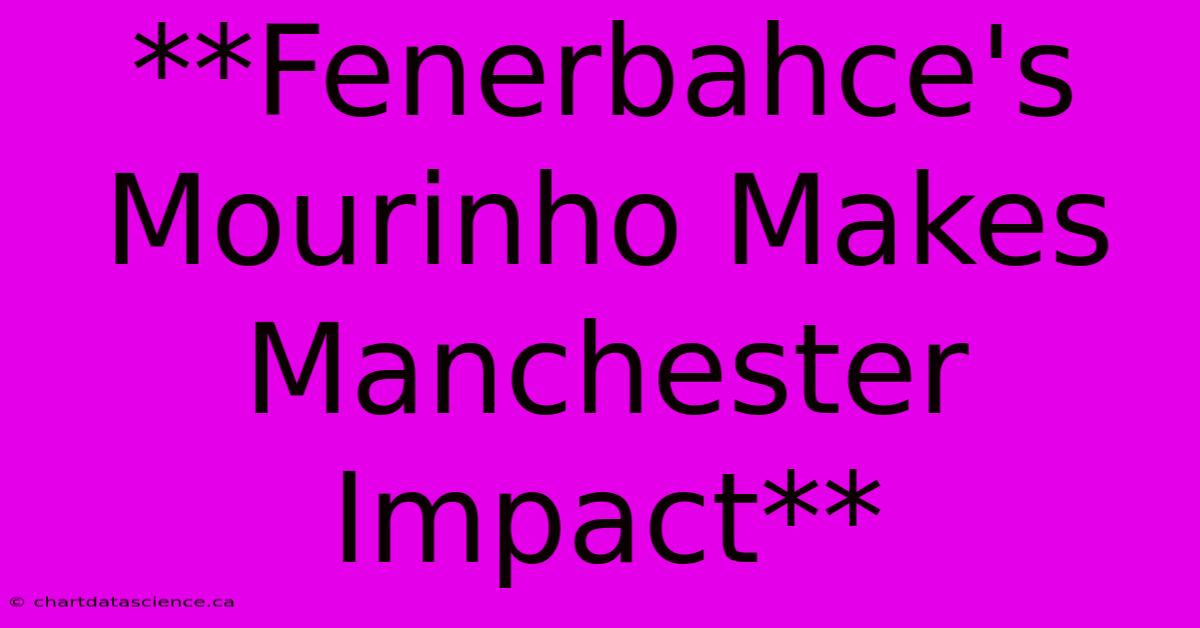 **Fenerbahce's Mourinho Makes Manchester Impact**