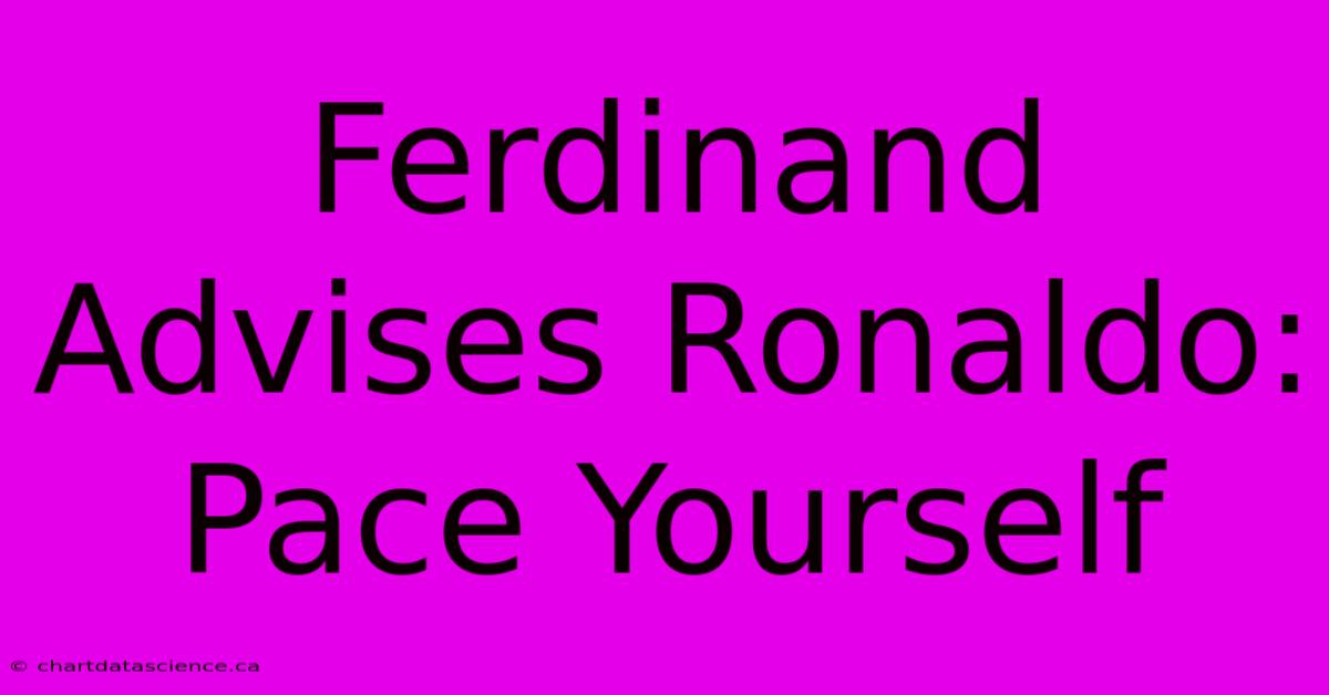 Ferdinand Advises Ronaldo: Pace Yourself