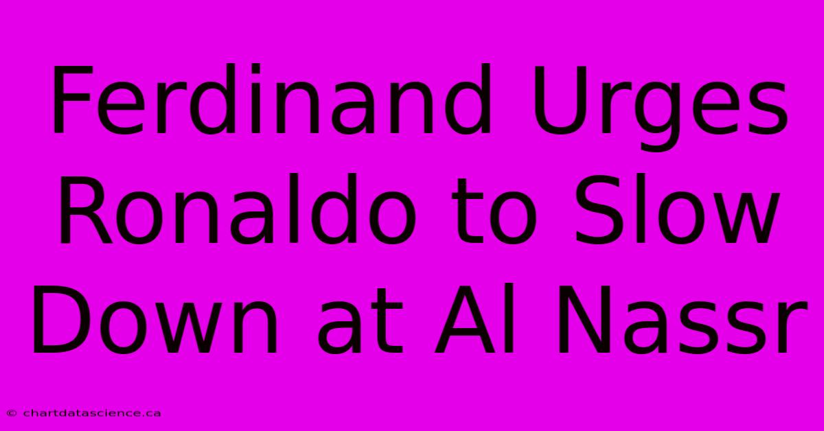 Ferdinand Urges Ronaldo To Slow Down At Al Nassr