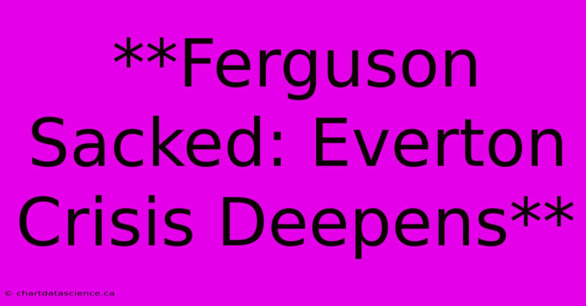 **Ferguson Sacked: Everton Crisis Deepens** 