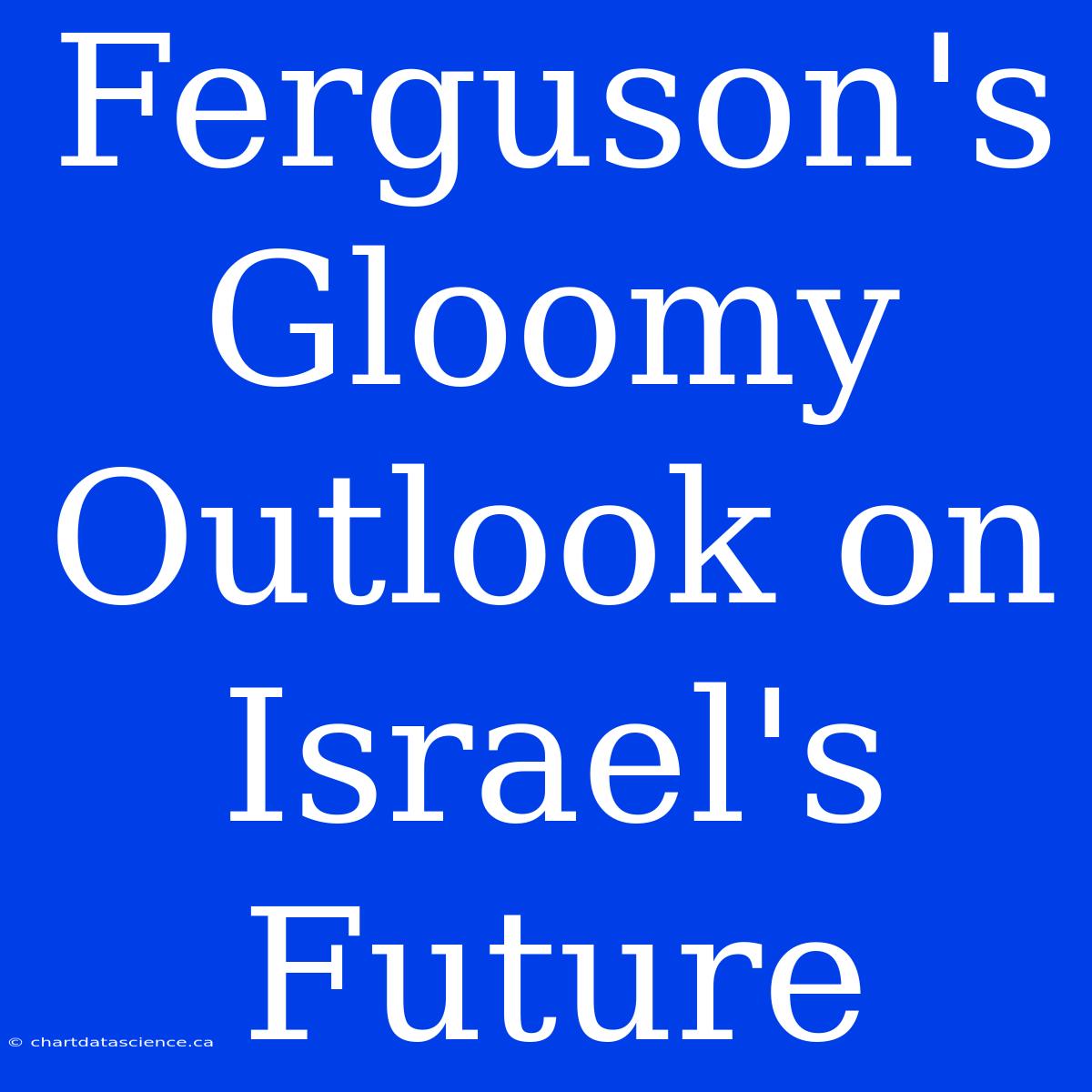 Ferguson's Gloomy Outlook On Israel's Future