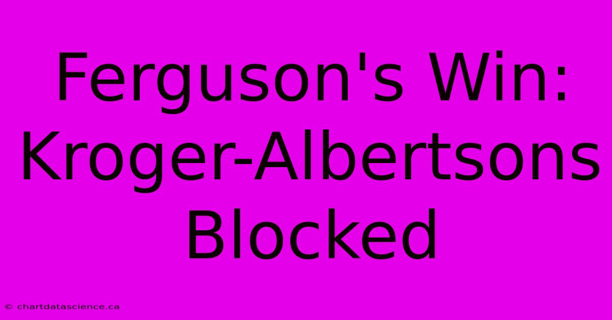 Ferguson's Win: Kroger-Albertsons Blocked