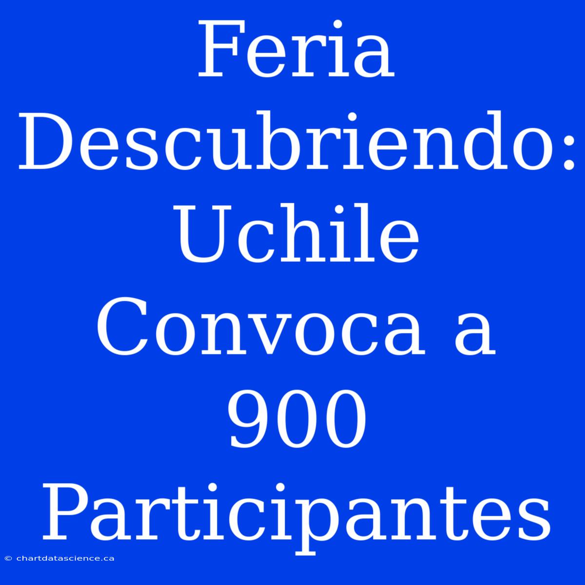 Feria Descubriendo: Uchile Convoca A 900 Participantes