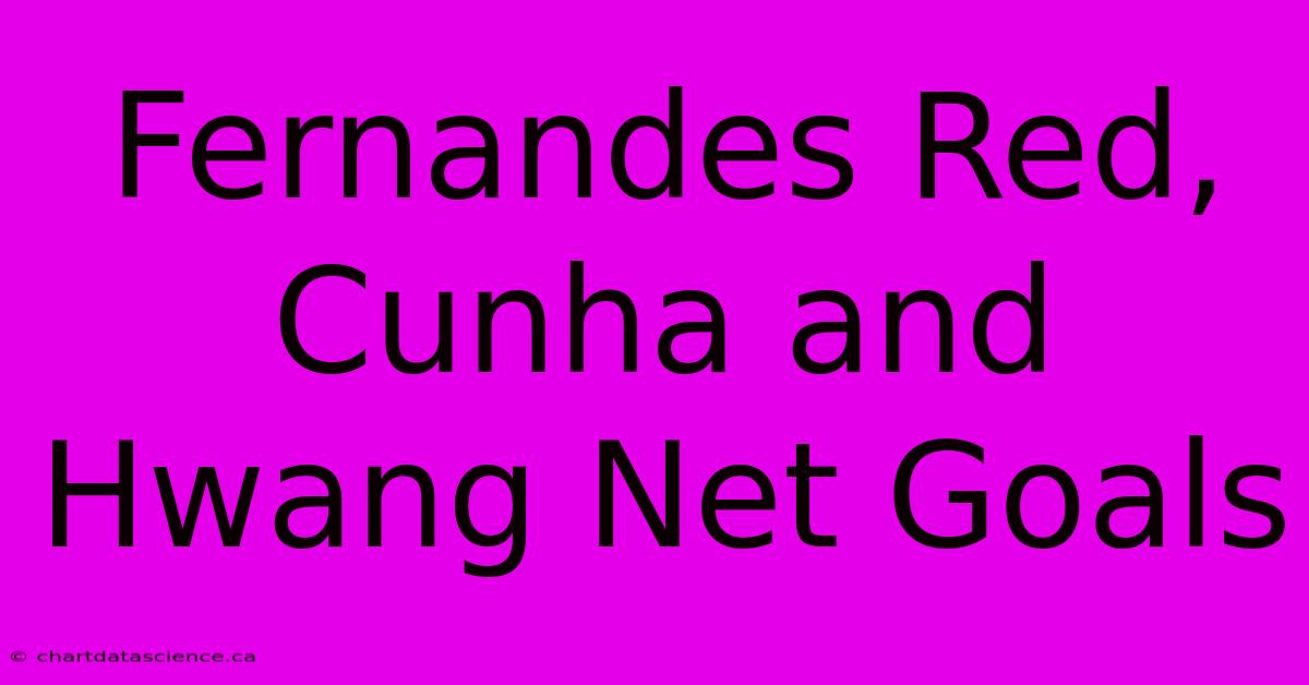 Fernandes Red, Cunha And Hwang Net Goals