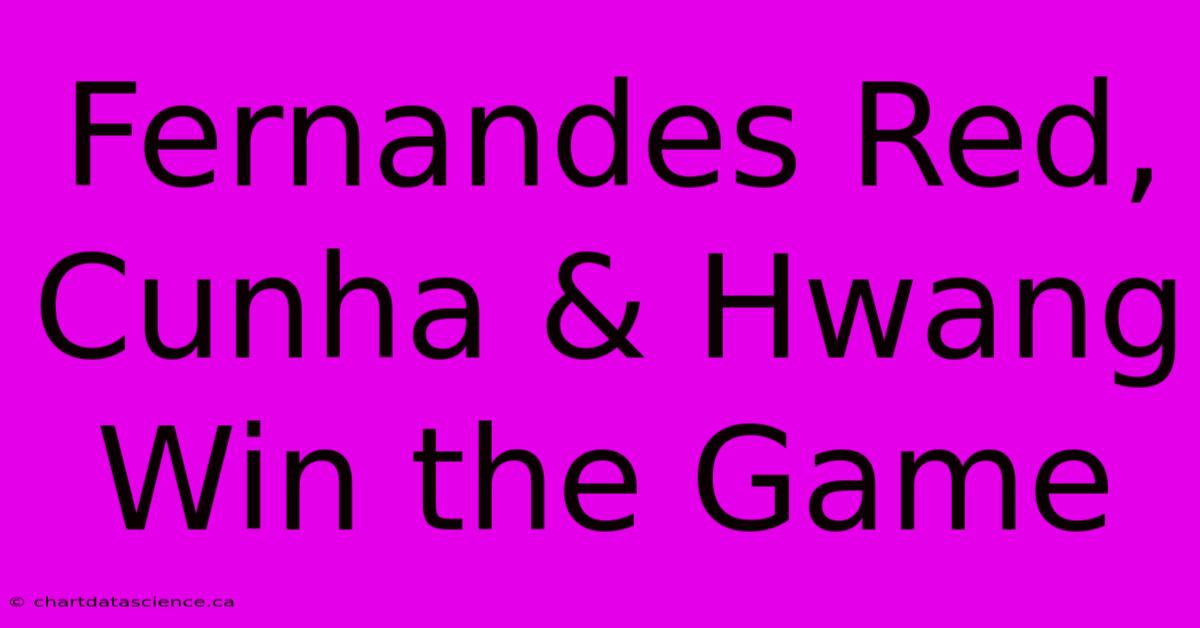 Fernandes Red, Cunha & Hwang Win The Game