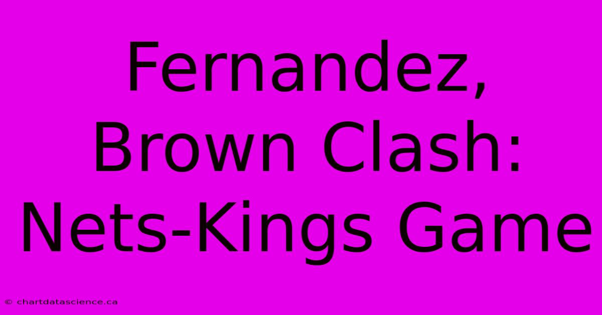 Fernandez, Brown Clash: Nets-Kings Game