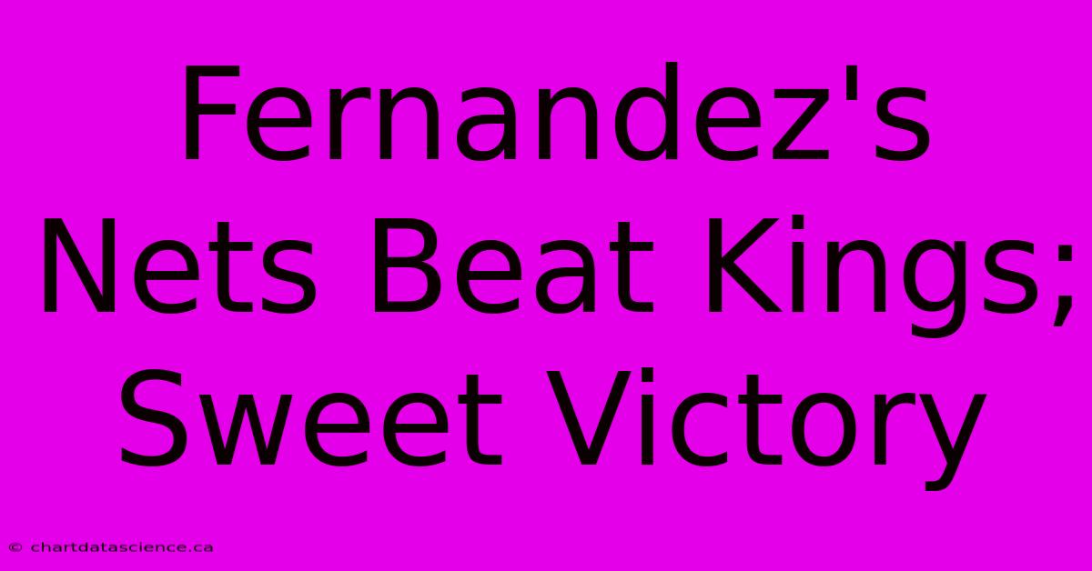 Fernandez's Nets Beat Kings; Sweet Victory