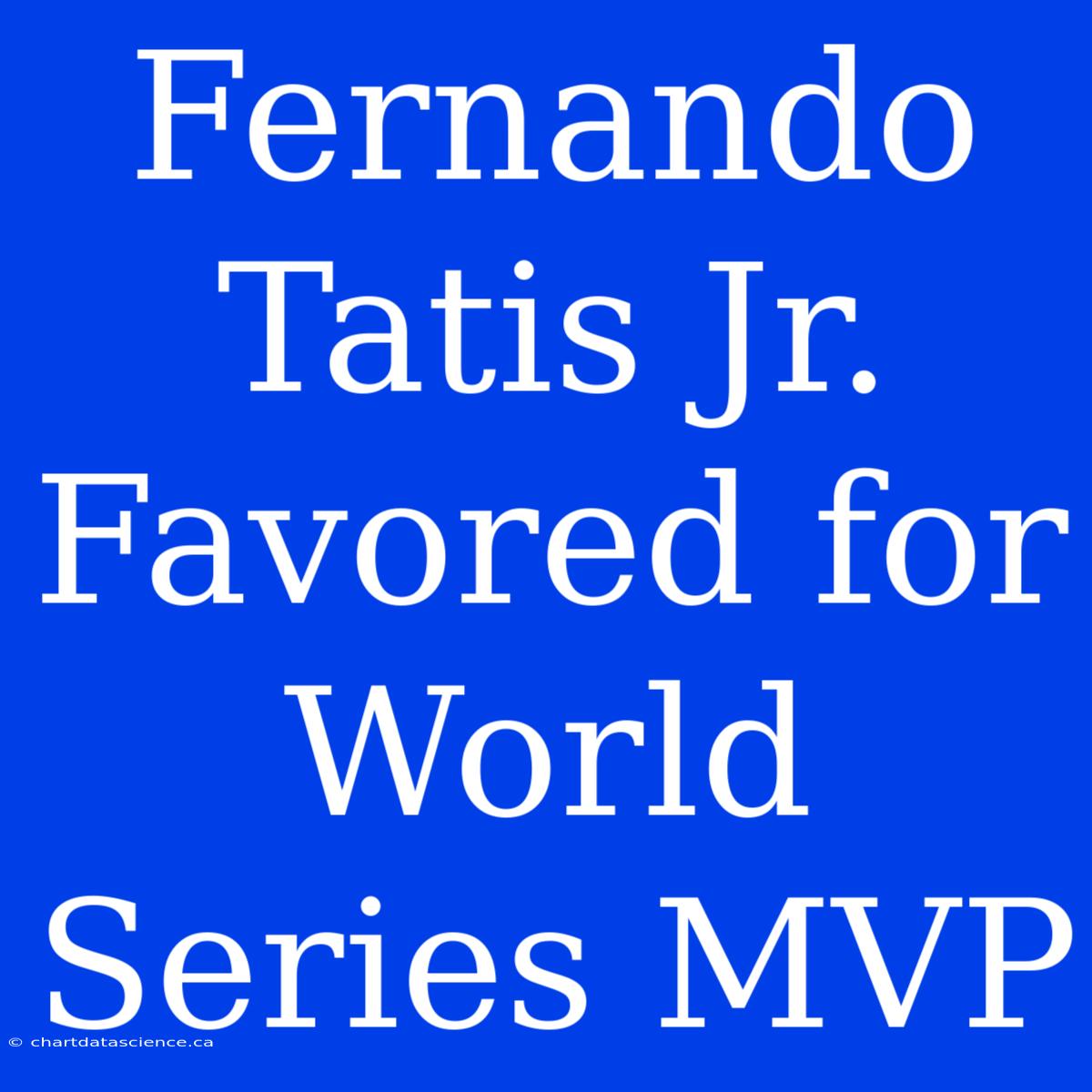 Fernando Tatis Jr. Favored For World Series MVP