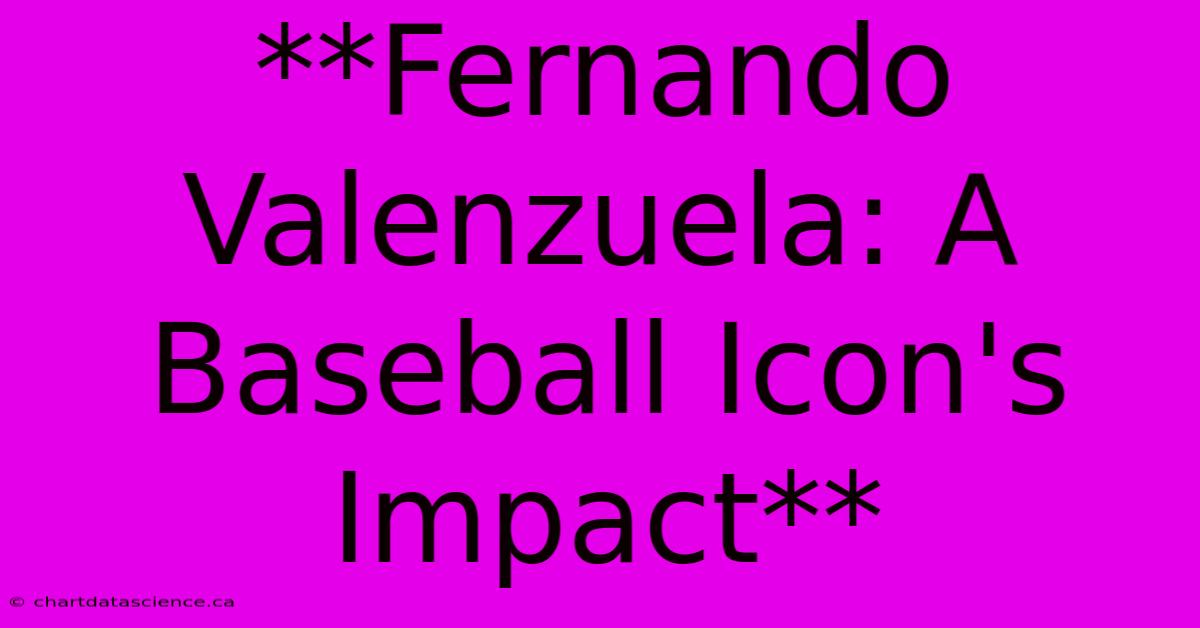 **Fernando Valenzuela: A Baseball Icon's Impact**