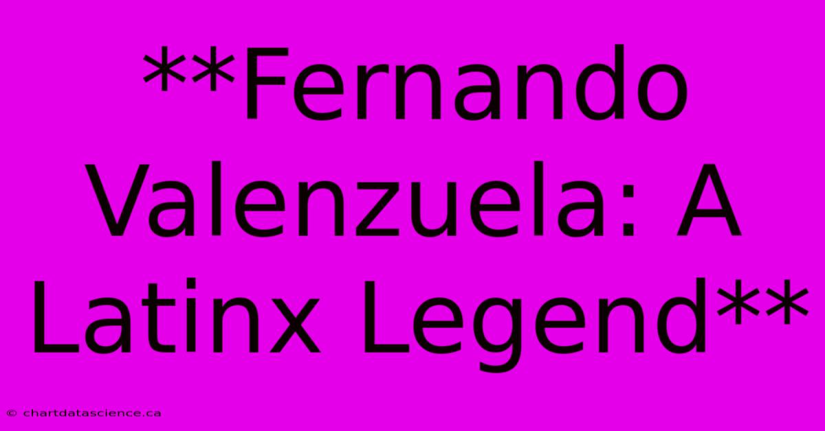 **Fernando Valenzuela: A Latinx Legend**