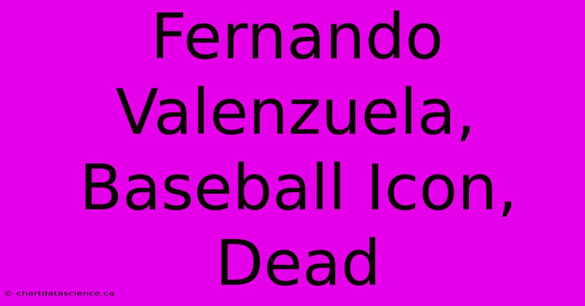 Fernando Valenzuela, Baseball Icon, Dead