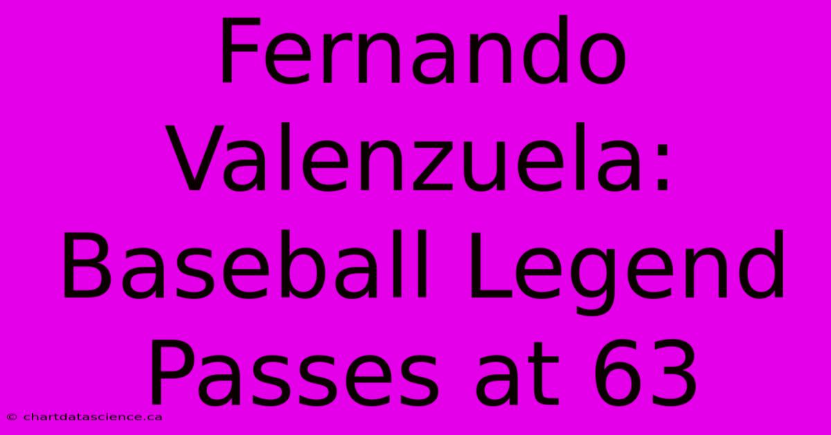 Fernando Valenzuela: Baseball Legend Passes At 63 