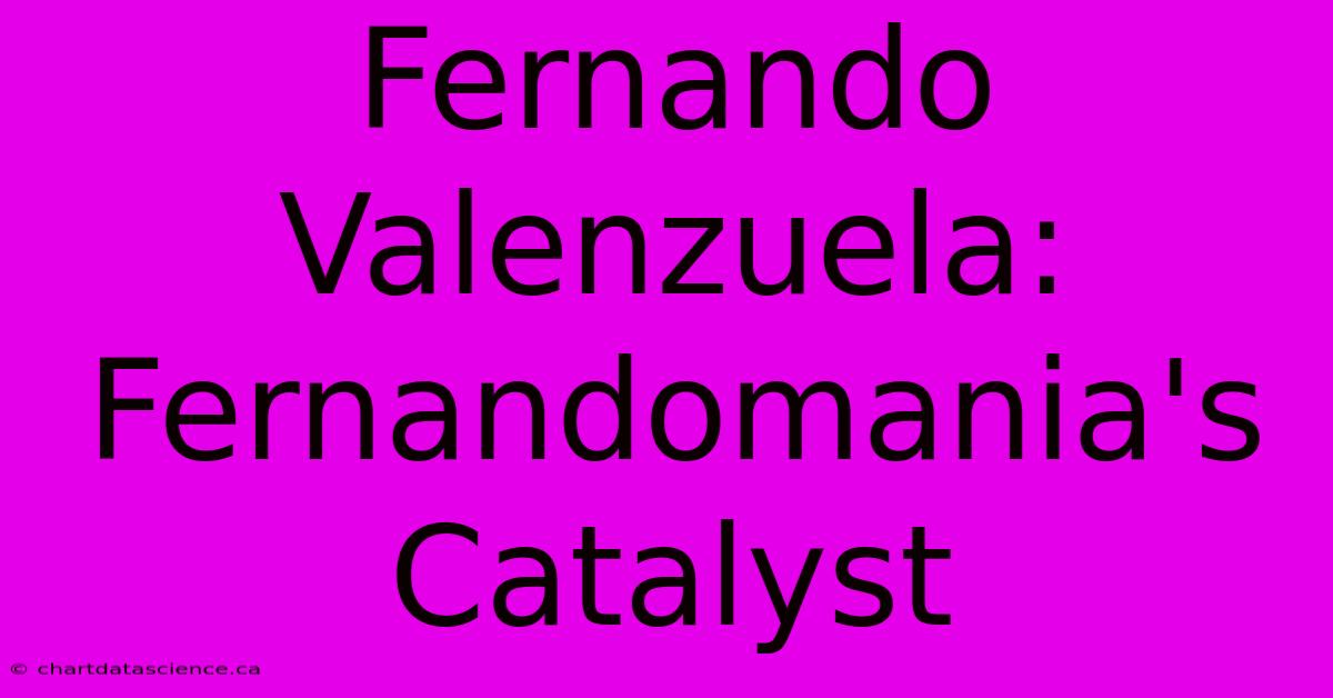 Fernando Valenzuela: Fernandomania's Catalyst 