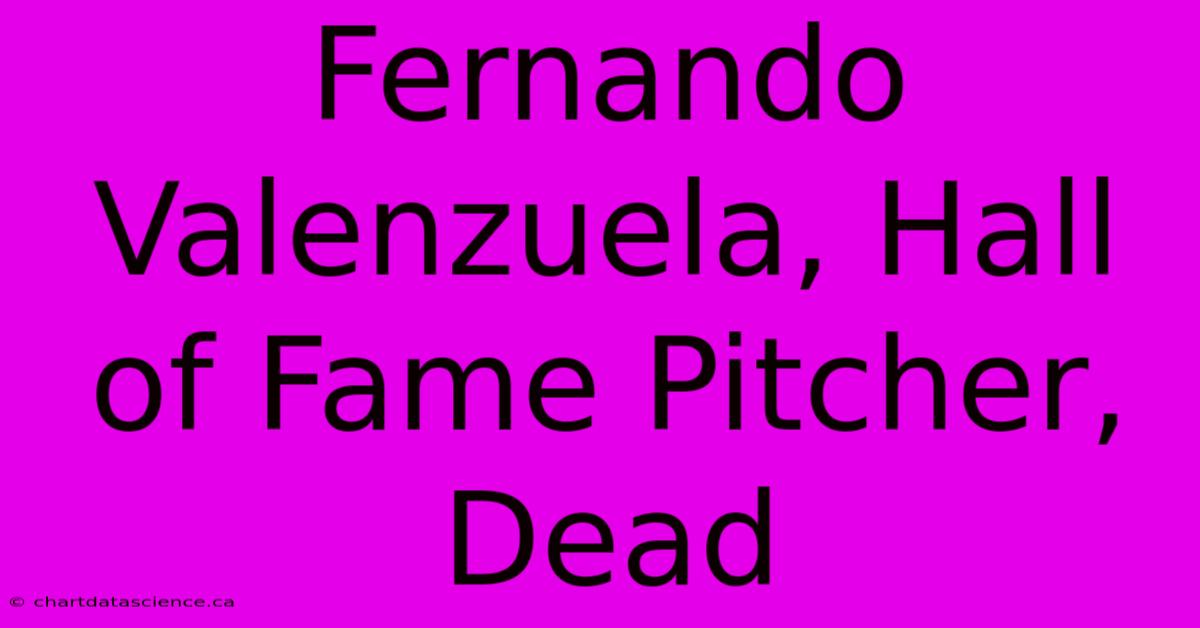 Fernando Valenzuela, Hall Of Fame Pitcher, Dead