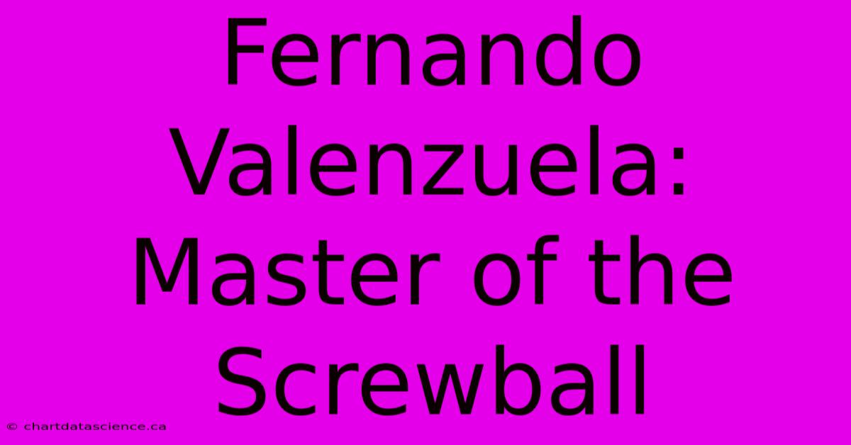 Fernando Valenzuela: Master Of The Screwball