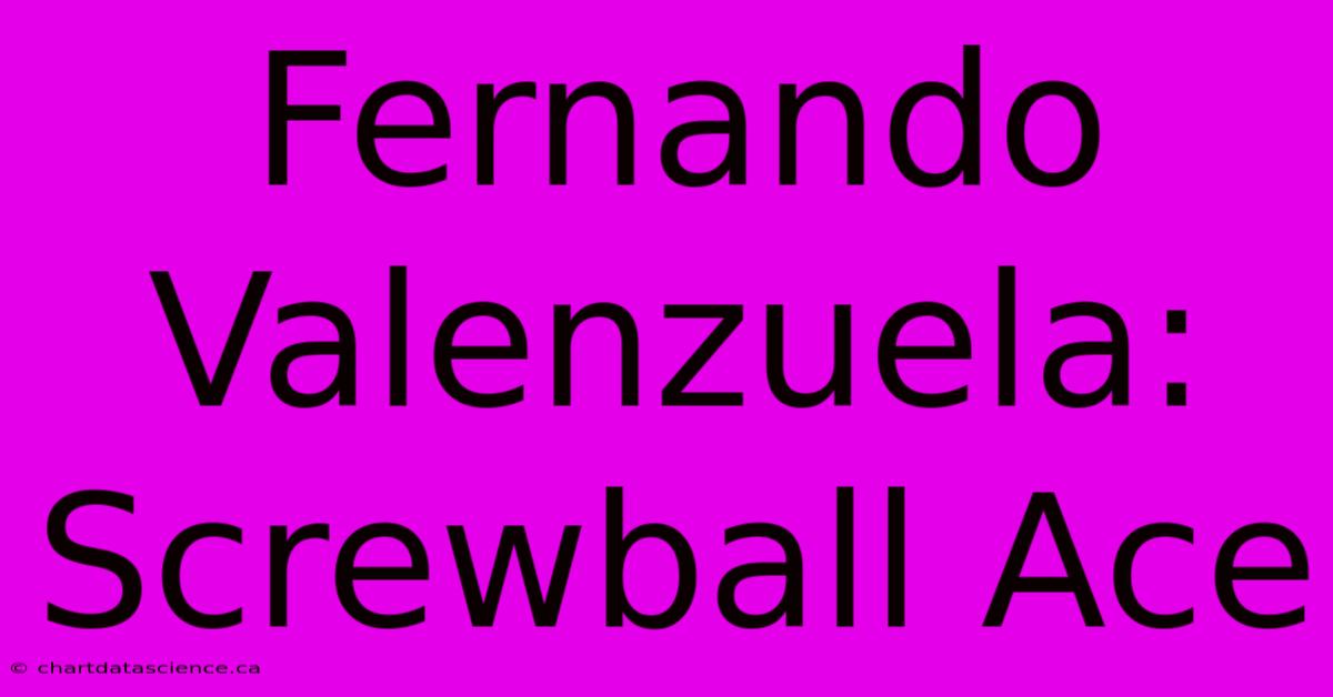 Fernando Valenzuela: Screwball Ace 