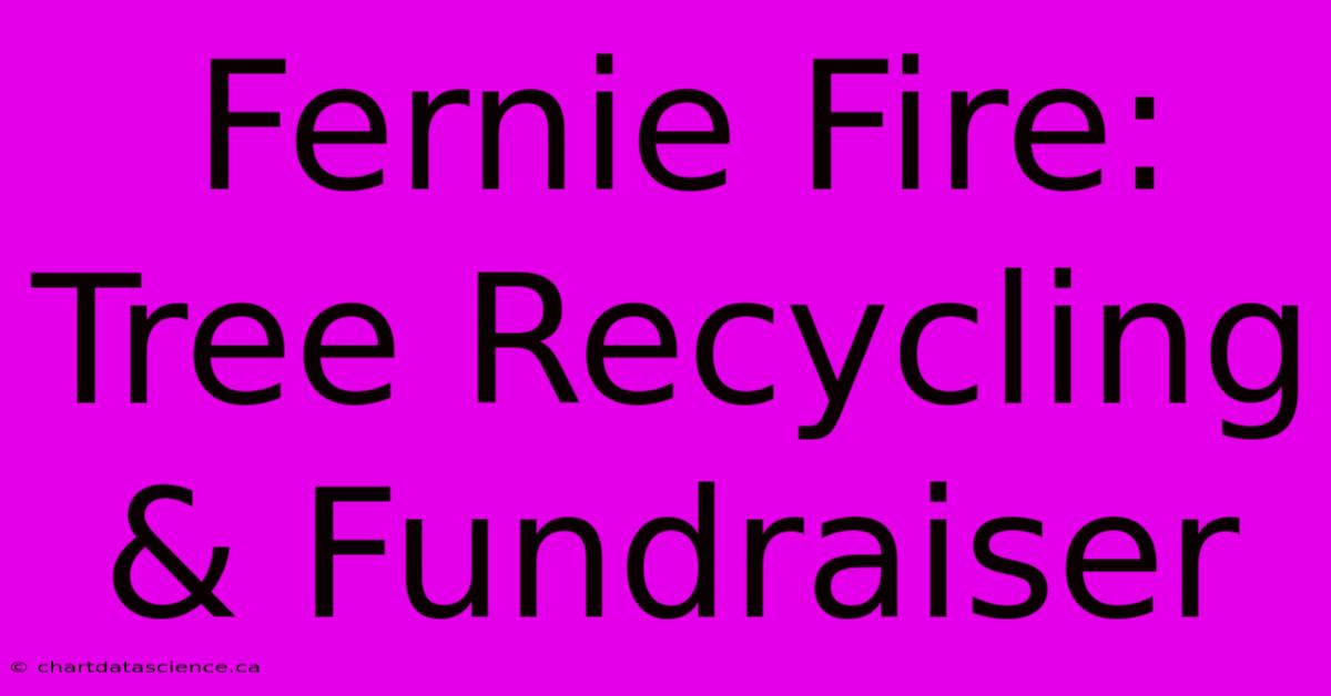 Fernie Fire: Tree Recycling & Fundraiser