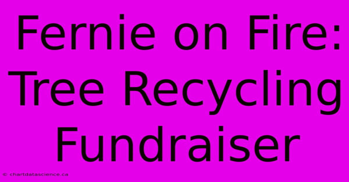 Fernie On Fire: Tree Recycling Fundraiser