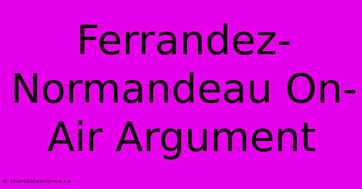 Ferrandez-Normandeau On-Air Argument