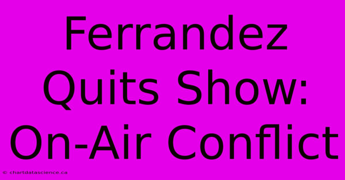 Ferrandez Quits Show: On-Air Conflict