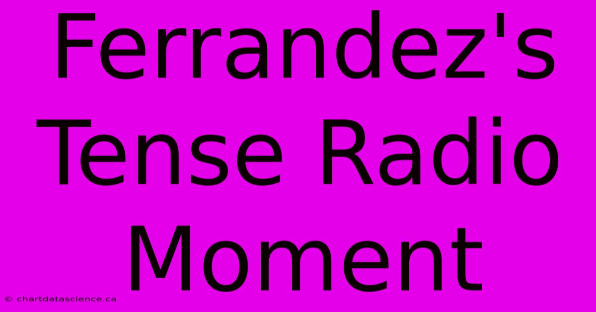 Ferrandez's Tense Radio Moment