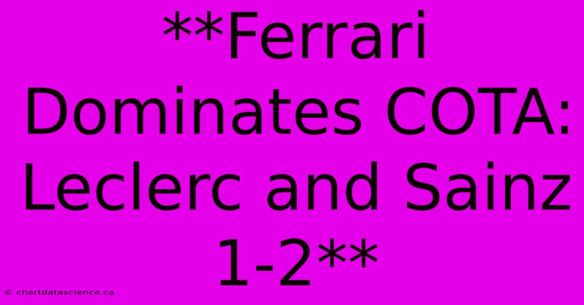 **Ferrari Dominates COTA: Leclerc And Sainz 1-2**