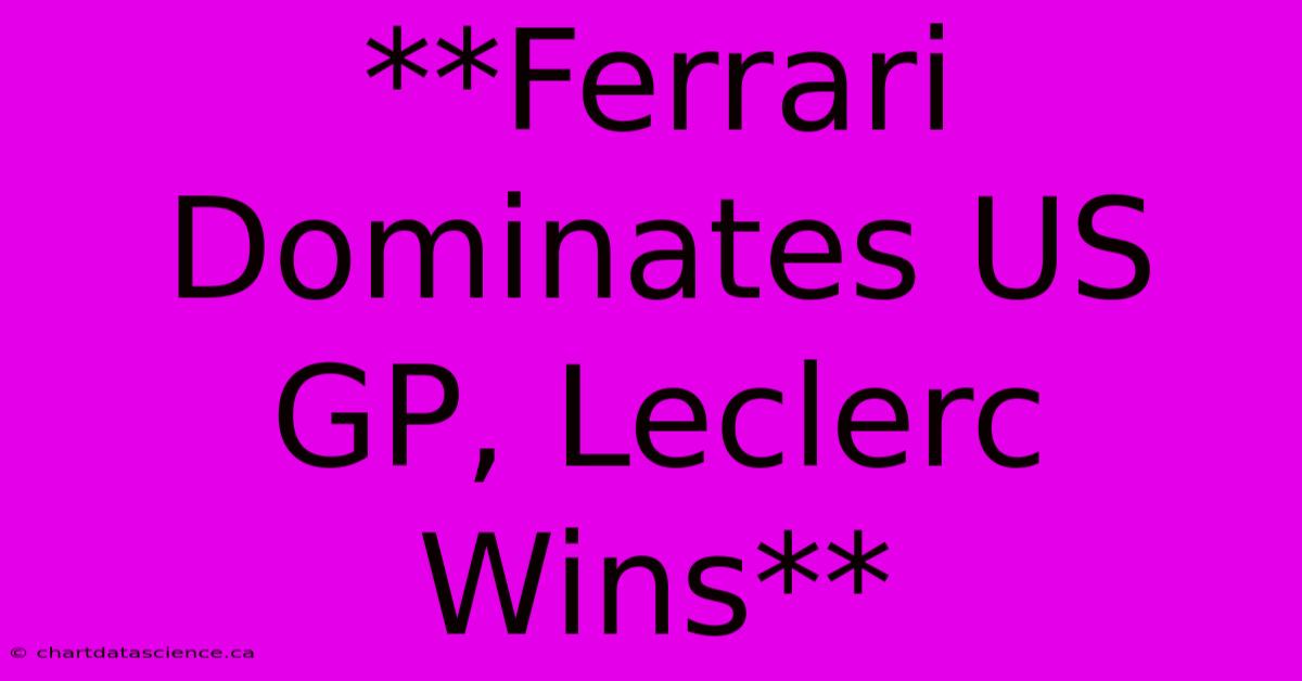 **Ferrari Dominates US GP, Leclerc Wins**